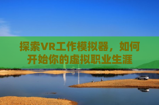 探索VR工作模拟器，如何开始你的虚拟职业生涯