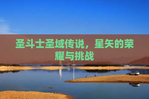 圣斗士圣域传说，星矢的荣耀与挑战