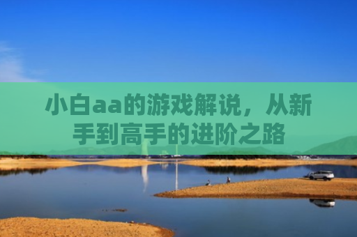 小白aa的游戏解说，从新手到高手的进阶之路